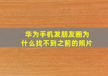 华为手机发朋友圈为什么找不到之前的照片