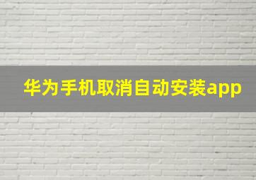 华为手机取消自动安装app