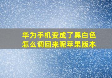 华为手机变成了黑白色怎么调回来呢苹果版本