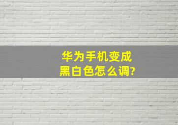 华为手机变成黑白色怎么调?