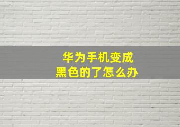 华为手机变成黑色的了怎么办