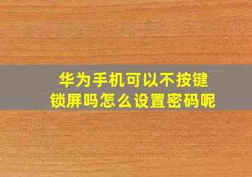 华为手机可以不按键锁屏吗怎么设置密码呢