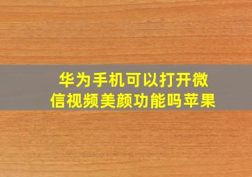 华为手机可以打开微信视频美颜功能吗苹果