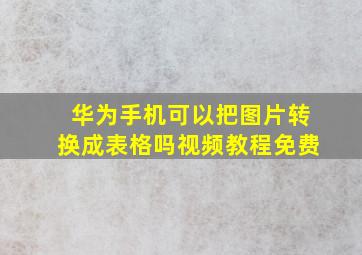 华为手机可以把图片转换成表格吗视频教程免费