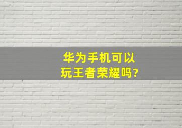 华为手机可以玩王者荣耀吗?