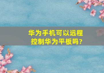 华为手机可以远程控制华为平板吗?