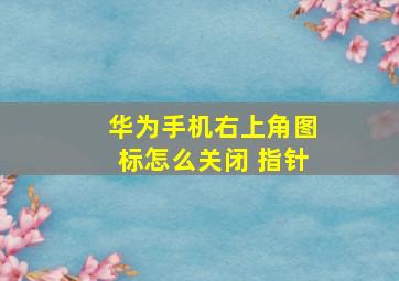 华为手机右上角图标怎么关闭 指针