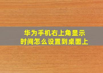 华为手机右上角显示时间怎么设置到桌面上