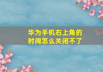 华为手机右上角的时间怎么关闭不了