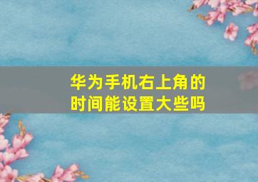 华为手机右上角的时间能设置大些吗