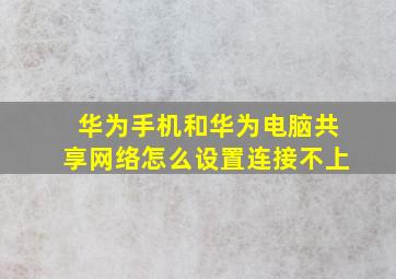 华为手机和华为电脑共享网络怎么设置连接不上