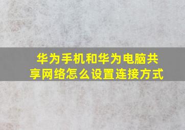 华为手机和华为电脑共享网络怎么设置连接方式