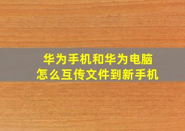 华为手机和华为电脑怎么互传文件到新手机