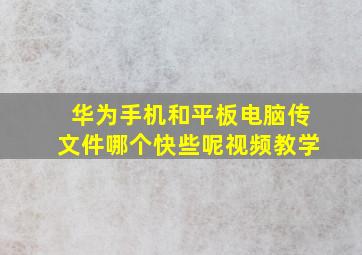 华为手机和平板电脑传文件哪个快些呢视频教学