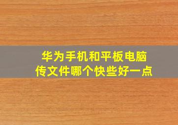 华为手机和平板电脑传文件哪个快些好一点