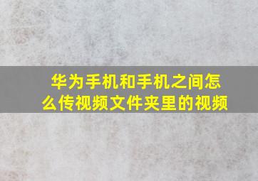 华为手机和手机之间怎么传视频文件夹里的视频