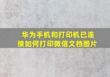 华为手机和打印机已连接如何打印微信文档图片