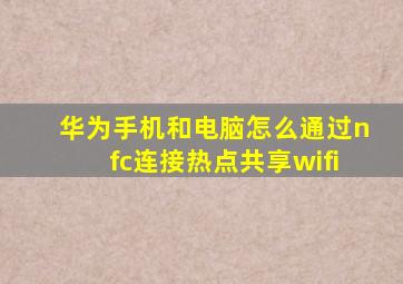 华为手机和电脑怎么通过nfc连接热点共享wifi