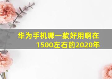 华为手机哪一款好用啊在1500左右的2020年