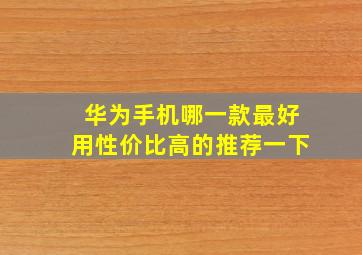 华为手机哪一款最好用性价比高的推荐一下