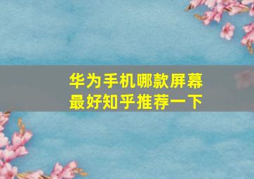 华为手机哪款屏幕最好知乎推荐一下