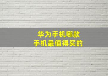 华为手机哪款手机最值得买的