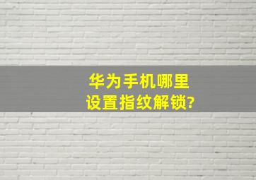 华为手机哪里设置指纹解锁?