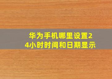 华为手机哪里设置24小时时间和日期显示