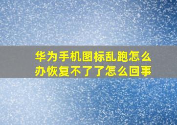 华为手机图标乱跑怎么办恢复不了了怎么回事