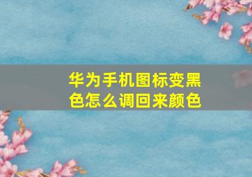 华为手机图标变黑色怎么调回来颜色