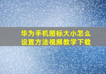 华为手机图标大小怎么设置方法视频教学下载