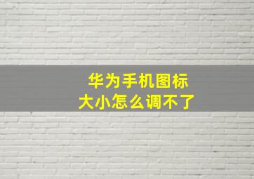 华为手机图标大小怎么调不了