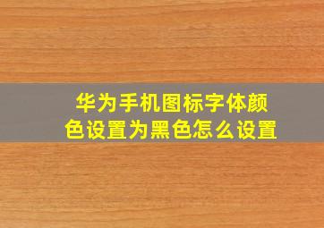 华为手机图标字体颜色设置为黑色怎么设置