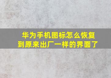 华为手机图标怎么恢复到原来出厂一样的界面了