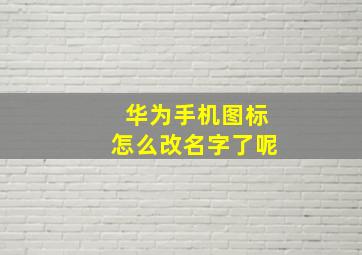 华为手机图标怎么改名字了呢