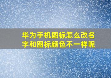 华为手机图标怎么改名字和图标颜色不一样呢