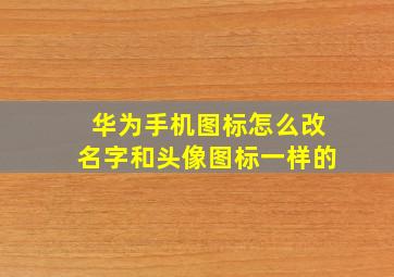 华为手机图标怎么改名字和头像图标一样的