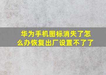 华为手机图标消失了怎么办恢复出厂设置不了了