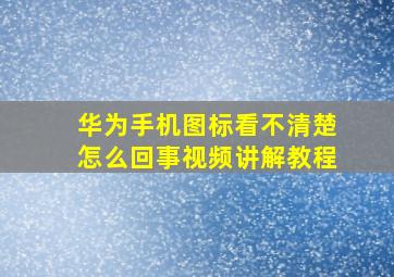 华为手机图标看不清楚怎么回事视频讲解教程