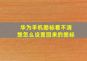 华为手机图标看不清楚怎么设置回来的图标