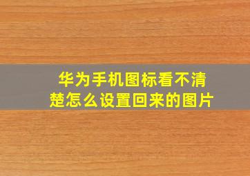 华为手机图标看不清楚怎么设置回来的图片