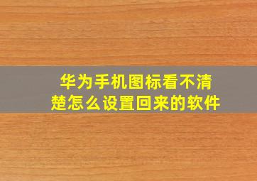 华为手机图标看不清楚怎么设置回来的软件