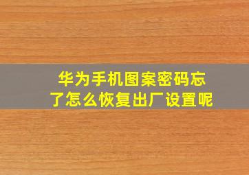 华为手机图案密码忘了怎么恢复出厂设置呢