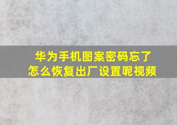 华为手机图案密码忘了怎么恢复出厂设置呢视频