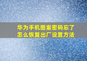 华为手机图案密码忘了怎么恢复出厂设置方法