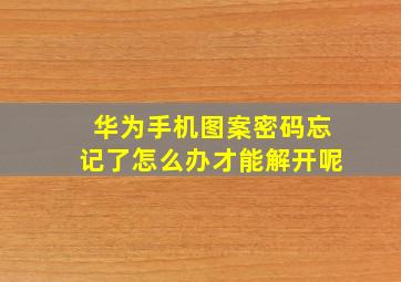 华为手机图案密码忘记了怎么办才能解开呢