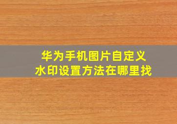 华为手机图片自定义水印设置方法在哪里找