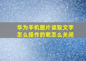 华为手机图片读取文字怎么操作的呢怎么关闭