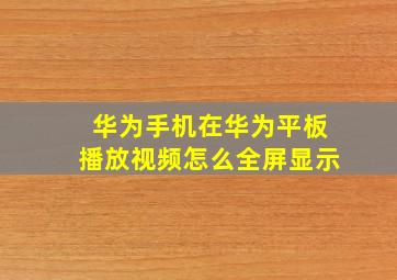 华为手机在华为平板播放视频怎么全屏显示