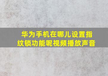 华为手机在哪儿设置指纹锁功能呢视频播放声音